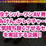 【2021年年間ランキング1位】【男が見るべき動画】AV男優しみけんのセックステクニックを余すことなく収録した本当に気持ちいいセックス!<観れば必ず>上手くなる!!